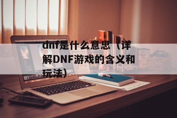 dnf是什么意思（详解DNF游戏的含义和玩法）-第1张图片-