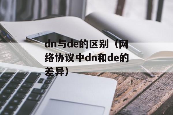 dn与de的区别（网络协议中dn和de的差异）-第1张图片-