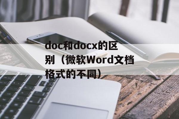 doc和docx的区别（微软Word文档格式的不同）-第1张图片-