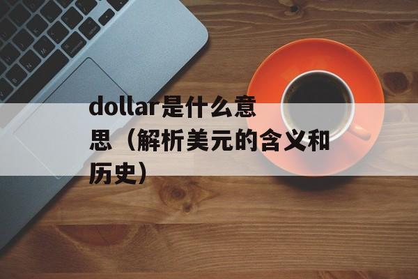 dollar是什么意思（解析美元的含义和历史）-第1张图片-