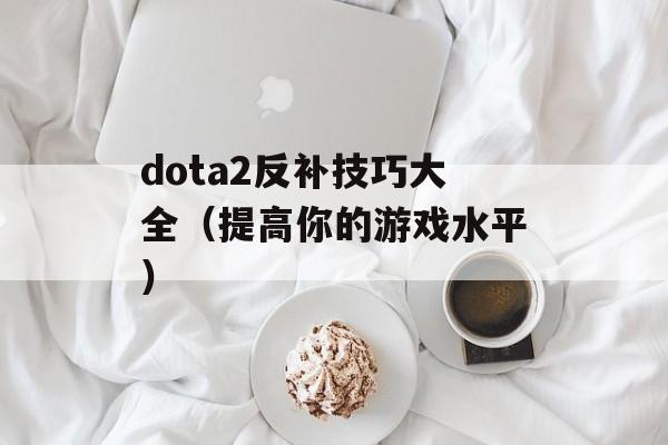 dota2反补技巧大全（提高你的游戏水平）-第1张图片-