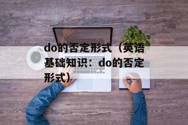 do的否定形式（英语基础知识：do的否定形式）-第1张图片-