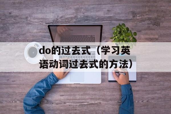 do的过去式（学习英语动词过去式的方法）-第1张图片-