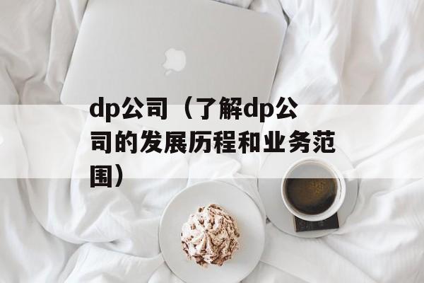 dp公司（了解dp公司的发展历程和业务范围）-第1张图片-