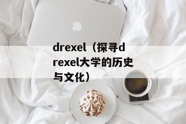 drexel（探寻drexel大学的历史与文化）-第1张图片-