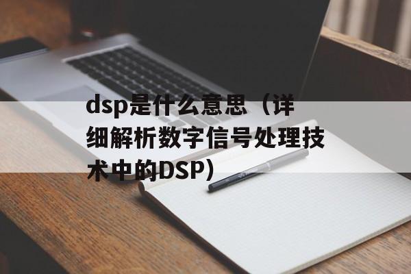 dsp是什么意思（详细解析数字信号处理技术中的DSP）-第1张图片-