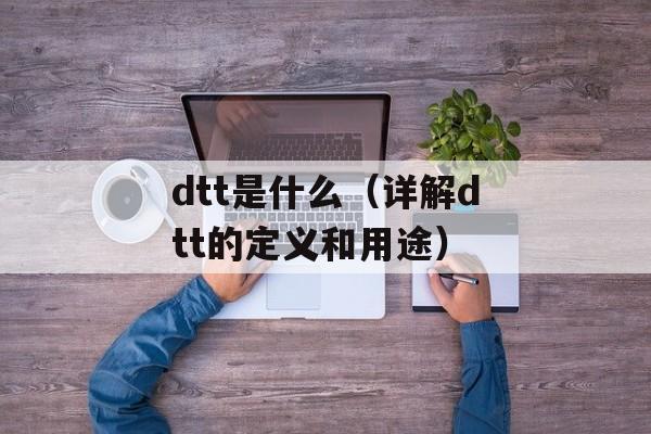 dtt是什么（详解dtt的定义和用途）-第1张图片-