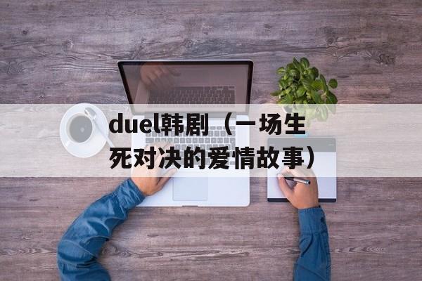 duel韩剧（一场生死对决的爱情故事）-第1张图片-