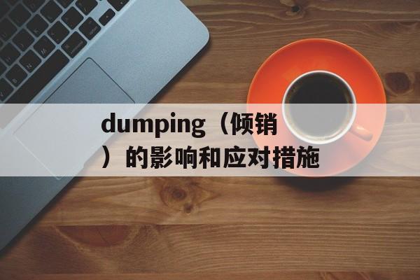 dumping（倾销）的影响和应对措施-第1张图片-
