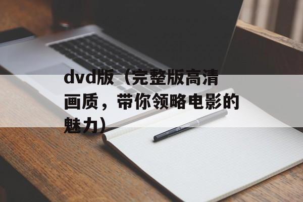 dvd版（完整版高清画质，带你领略电影的魅力）-第1张图片-