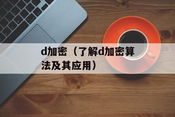 d加密（了解d加密算法及其应用）-第1张图片-