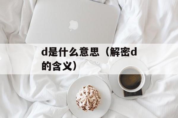 d是什么意思（解密d的含义）-第1张图片-