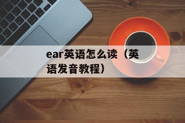 ear英语怎么读（英语发音教程）-第1张图片-