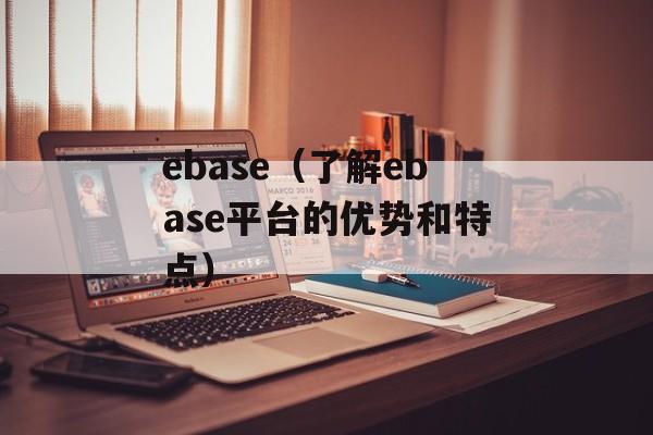 ebase（了解ebase平台的优势和特点）-第1张图片-