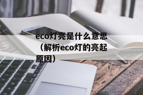 eco灯亮是什么意思（解析eco灯的亮起原因）-第1张图片-