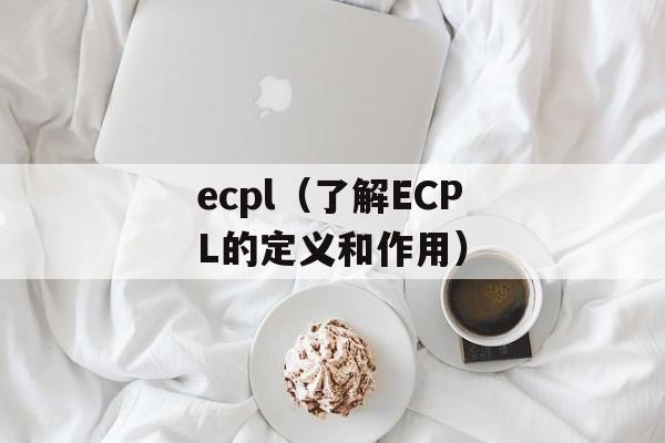 ecpl（了解ECPL的定义和作用）-第1张图片-