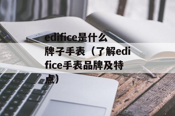 edifice是什么牌子手表（了解edifice手表品牌及特点）-第1张图片-
