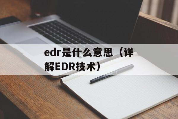 edr是什么意思（详解EDR技术）-第1张图片-
