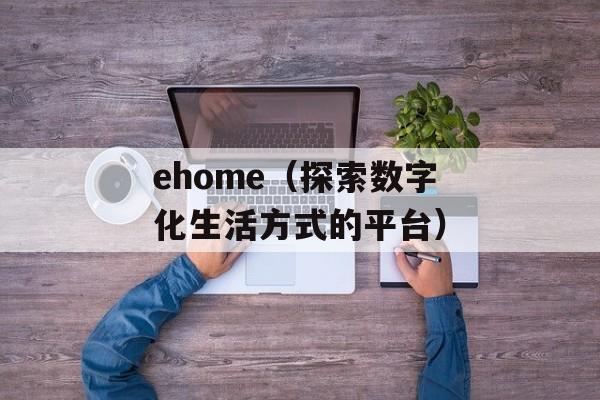 ehome（探索数字化生活方式的平台）-第1张图片-