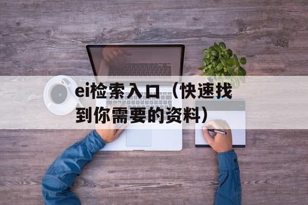 ei检索入口（快速找到你需要的资料）-第1张图片-