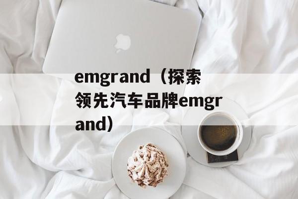 emgrand（探索领先汽车品牌emgrand）-第1张图片-