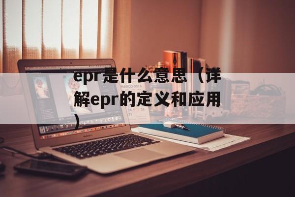 epr是什么意思（详解epr的定义和应用）-第1张图片-