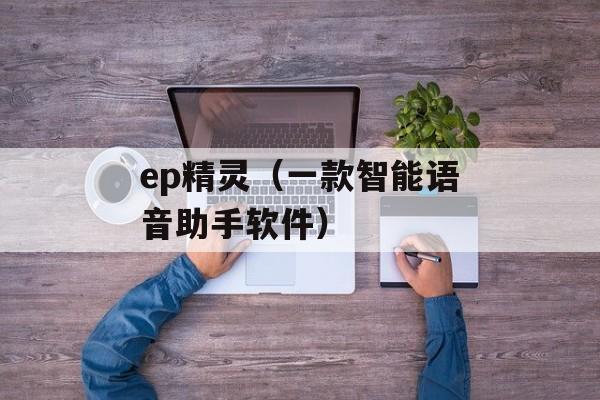 ep精灵（一款智能语音助手软件）-第1张图片-