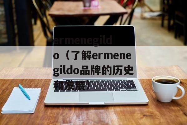 ermenegildo（了解ermenegildo品牌的历史和发展）-第1张图片-
