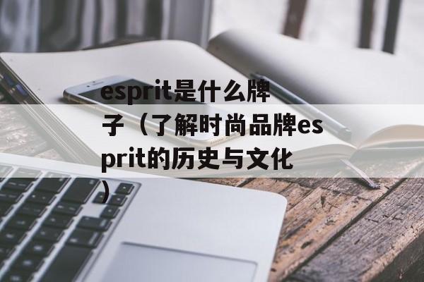 esprit是什么牌子（了解时尚品牌esprit的历史与文化）-第1张图片-
