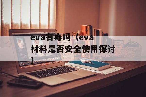 eva有毒吗（eva材料是否安全使用探讨）-第1张图片-