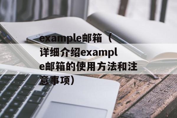 example邮箱（详细介绍example邮箱的使用方法和注意事项）-第1张图片-