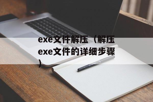 exe文件解压（解压exe文件的详细步骤）-第1张图片-