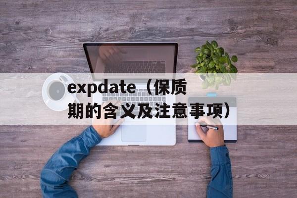 expdate（保质期的含义及注意事项）-第1张图片-