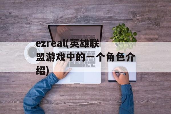 ezreal(英雄联盟游戏中的一个角色介绍)-第1张图片-