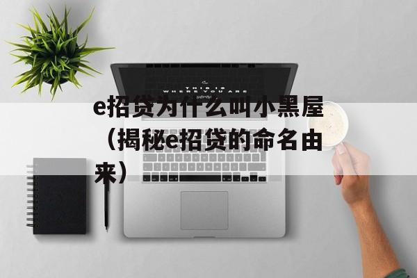 e招贷为什么叫小黑屋（揭秘e招贷的命名由来）-第1张图片-