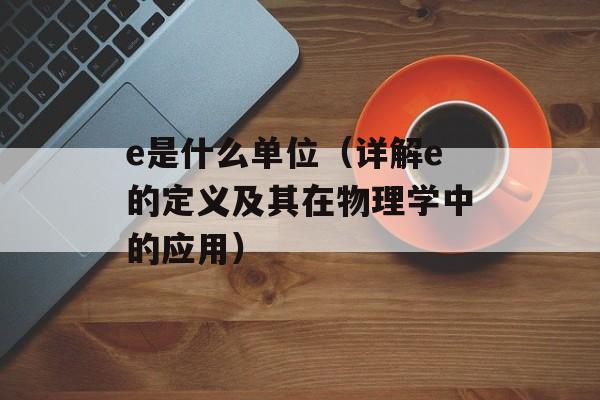 e是什么单位（详解e的定义及其在物理学中的应用）-第1张图片-