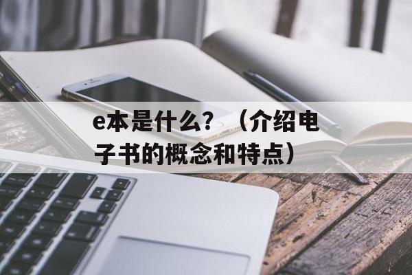 e本是什么？（介绍电子书的概念和特点）-第1张图片-