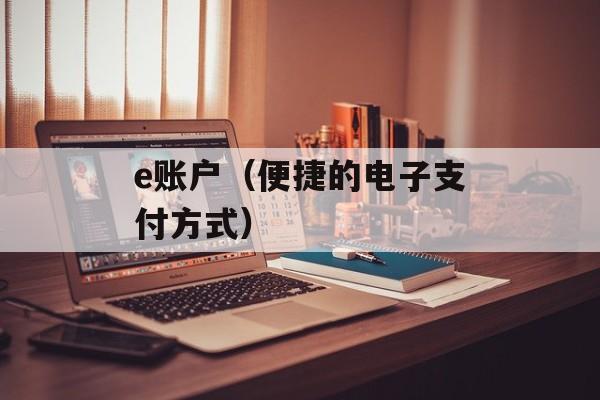 e账户（便捷的电子支付方式）-第1张图片-