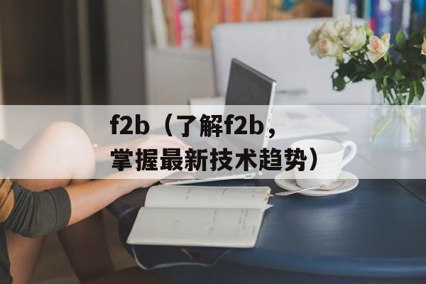 f2b（了解f2b，掌握最新技术趋势）-第1张图片-