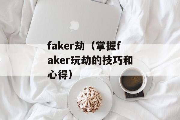 faker劫（掌握faker玩劫的技巧和心得）-第1张图片-