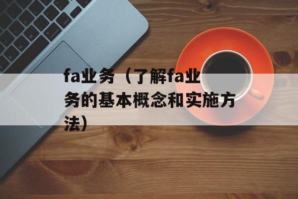 fa业务（了解fa业务的基本概念和实施方法）-第1张图片-