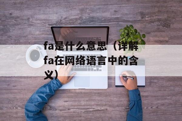 fa是什么意思（详解fa在网络语言中的含义）-第1张图片-
