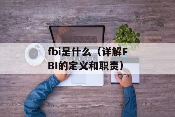 fbi是什么（详解FBI的定义和职责）-第1张图片-