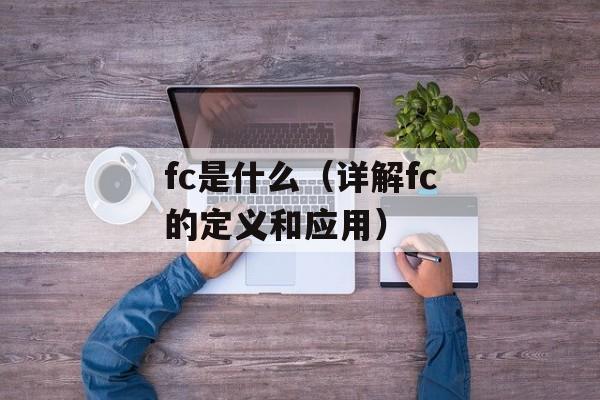 fc是什么（详解fc的定义和应用）-第1张图片-