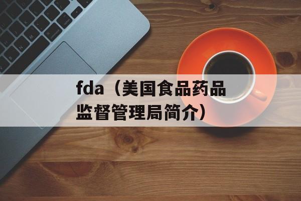 fda（美国食品药品监督管理局简介）-第1张图片-