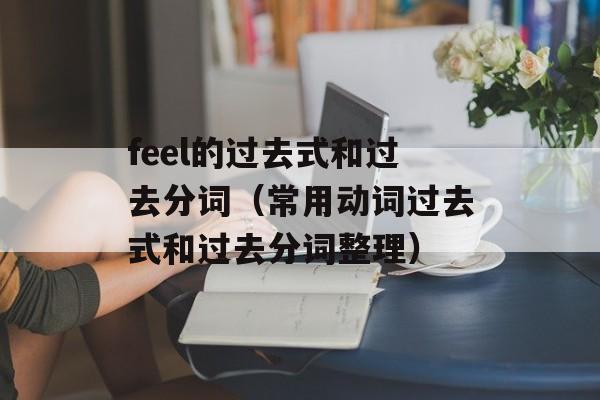 feel的过去式和过去分词（常用动词过去式和过去分词整理）-第1张图片-
