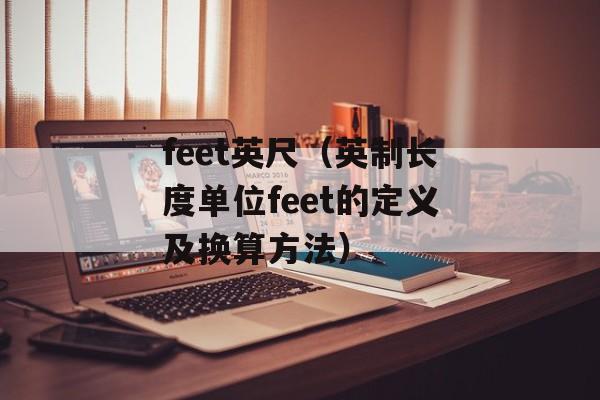feet英尺（英制长度单位feet的定义及换算方法）-第1张图片-