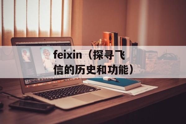 feixin（探寻飞信的历史和功能）-第1张图片-