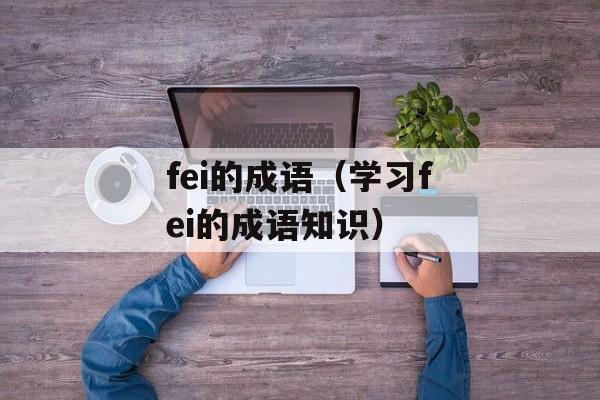 fei的成语（学习fei的成语知识）-第1张图片-