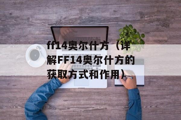 ff14奥尔什方（详解FF14奥尔什方的获取方式和作用）-第1张图片-